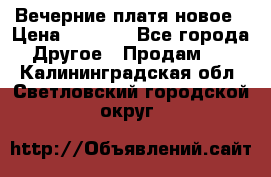 Вечерние платя новое › Цена ­ 3 000 - Все города Другое » Продам   . Калининградская обл.,Светловский городской округ 